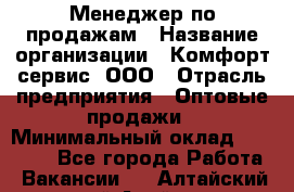 Менеджер по продажам › Название организации ­ Комфорт-сервис, ООО › Отрасль предприятия ­ Оптовые продажи › Минимальный оклад ­ 40 000 - Все города Работа » Вакансии   . Алтайский край,Алейск г.